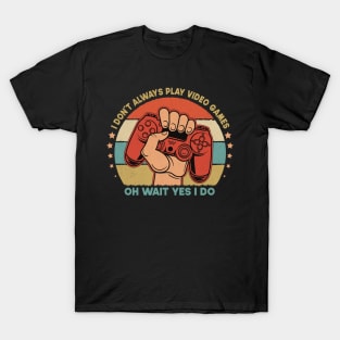 I Don't Always Play Video Games Oh Wait Yes I Do Funny Gift For Gamers T-Shirt